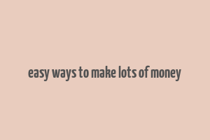 easy ways to make lots of money