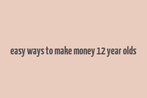 easy ways to make money 12 year olds