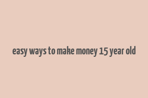 easy ways to make money 15 year old