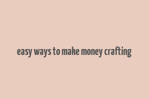 easy ways to make money crafting