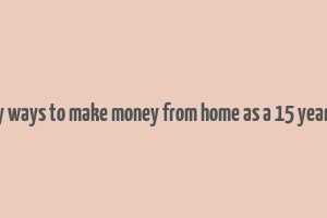 easy ways to make money from home as a 15 year old