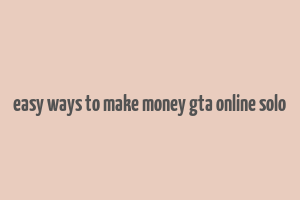 easy ways to make money gta online solo