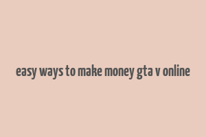 easy ways to make money gta v online