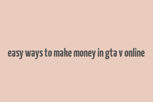 easy ways to make money in gta v online