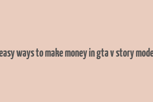 easy ways to make money in gta v story mode