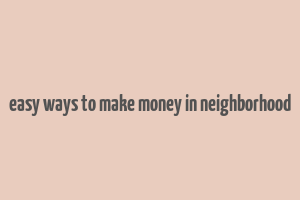 easy ways to make money in neighborhood