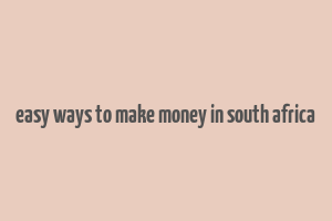 easy ways to make money in south africa