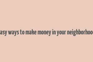 easy ways to make money in your neighborhood