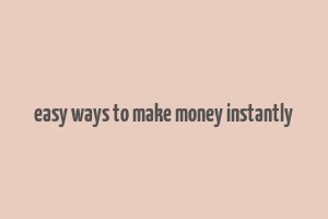 easy ways to make money instantly