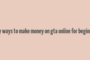 easy ways to make money on gta online for beginners