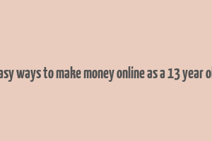 easy ways to make money online as a 13 year old