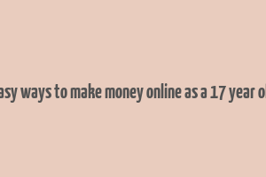 easy ways to make money online as a 17 year old