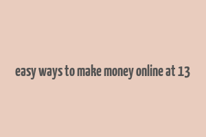 easy ways to make money online at 13