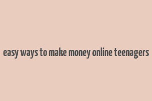 easy ways to make money online teenagers