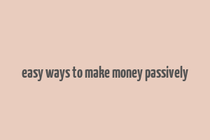 easy ways to make money passively