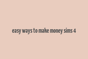 easy ways to make money sims 4