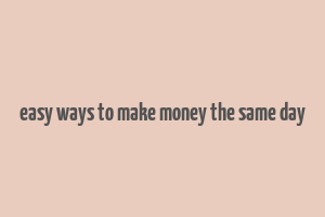 easy ways to make money the same day