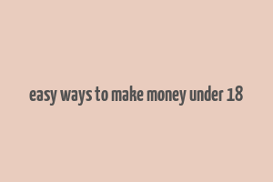 easy ways to make money under 18