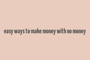 easy ways to make money with no money