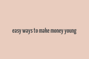 easy ways to make money young