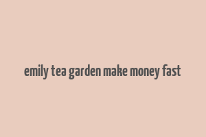 emily tea garden make money fast