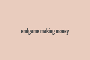 endgame making money