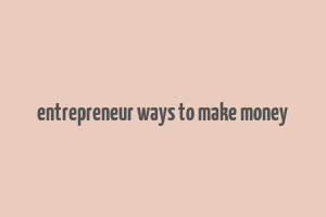 entrepreneur ways to make money