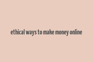 ethical ways to make money online