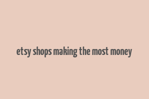 etsy shops making the most money