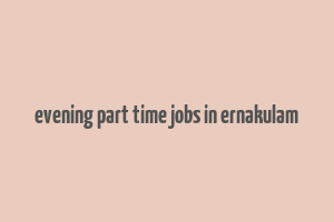 evening part time jobs in ernakulam