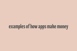 examples of how apps make money