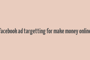 facebook ad targetting for make money online