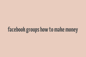 facebook groups how to make money