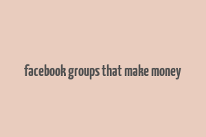 facebook groups that make money