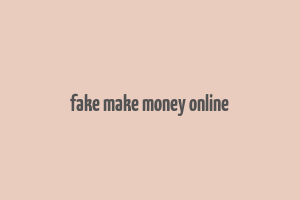 fake make money online