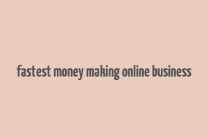 fastest money making online business