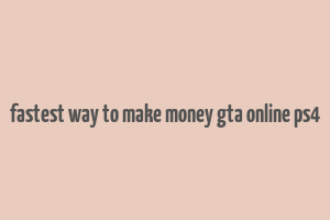 fastest way to make money gta online ps4