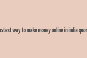 fastest way to make money online in india quora