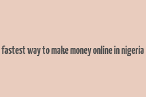 fastest way to make money online in nigeria