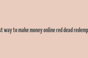 fastest way to make money online red dead redemption 2