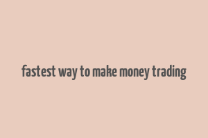 fastest way to make money trading