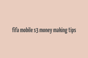 fifa mobile s3 money making tips