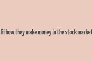 fii how they make money in the stock market