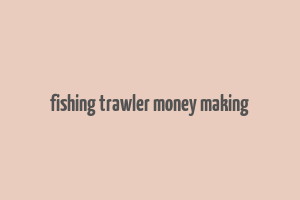 fishing trawler money making