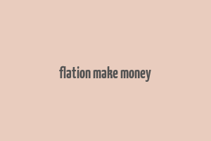 flation make money