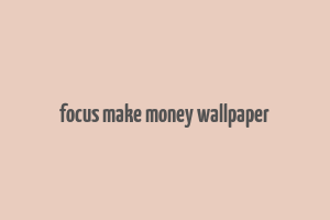 focus make money wallpaper