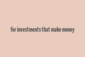 for investments that make money