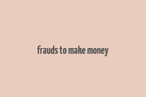 frauds to make money