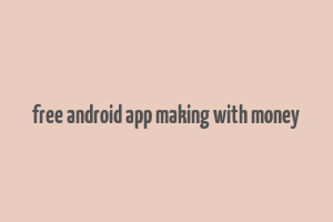 free android app making with money