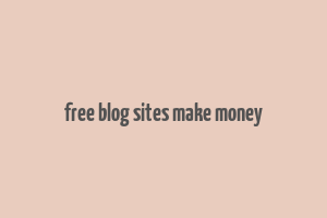 free blog sites make money